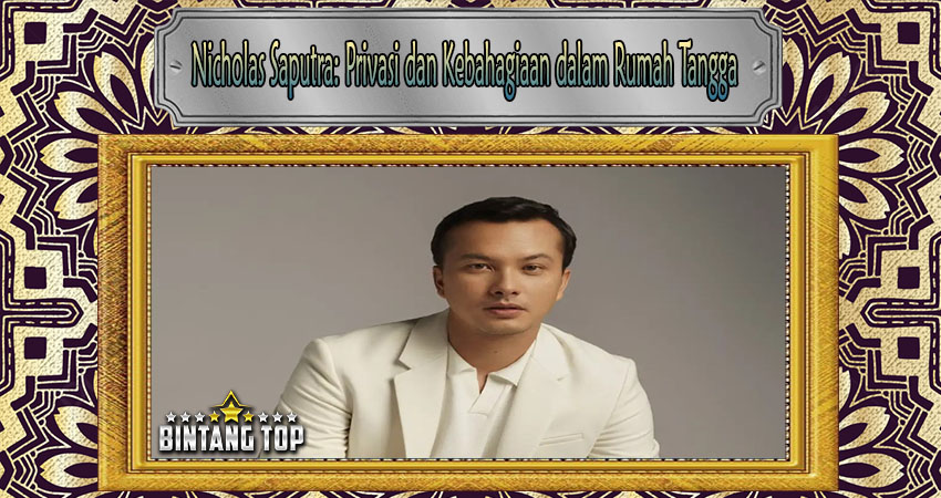 Nicholas Saputra: Privasi dan Kebahagiaan dalam Rumah Tangga